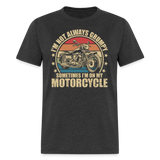 Im Not Always Grumpy Sometimes Im On My Motorcycle - Tshirt - heather black