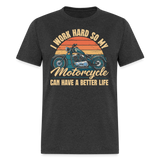 I Work Hard My Motorcycle Can Have A Better Life - Tshirt - heather black