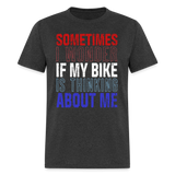 Sometimes I Wonder If My Bike Is Thinking About Me - Tshirt - heather black