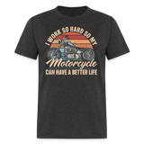 I Work So Hard So My Motorcycle Can Have A Better Life - Tshirt - heather black