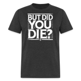 But Did You Die - Tshirt - heather black