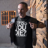 But Did You Die - Tshirt