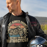 Im Not Always Grumpy Sometimes Im On My Motorcycle - Tshirt